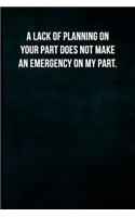 A Lack of Planning on Your Part Does Not Make an Emergency on My Part.