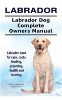 Labrador. Labrador Dog Complete Owners Manual. Labrador book for care, costs, feeding, grooming, health and training.