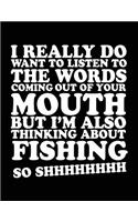 I Really Do Want To Listen To The Words Coming Out Of Your Mouth But I'm Also Thinking About Fishing So Shhhhhhhh: Composition Notebook Journal