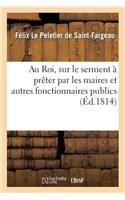 Au Roi, Sur Le Serment À Prêter Par Les Maires Et Autres Fonctionnaires Publics