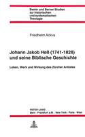 Johann Jakob Hess (1741 - 1828) Und Seine Biblische Geschichte: Leben, Werk Und Wirkung Des Zuercher Antistes-