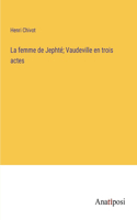 La femme de Jephté; Vaudeville en trois actes