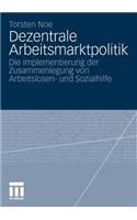 Dezentrale Arbeitsmarktpolitik: Die Implementierung Der Zusammenlegung Von Arbeitslosen- Und Sozialhilfe