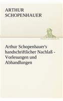 Arthur Schopenhauer's Handschriftlicher Nachlass - Vorlesungen Und Abhandlungen: (German)