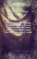 Principles and Practice of Obstetricy, As at Present Taught by James Blundell. to Which Are Added Notes and Illustrations by T. Castle