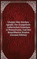 Liturgie Oder Kirchen-Agende: Der Evangelisch-Lutherischen Gemeinen in Pennsylvania, Und Den Benachbarten Staaten (German Edition)