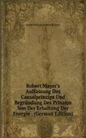 Robert Mayer's Auffassung Des Causalprinzips Und Begrundung Des Prinzips Von Der Erhaltung Der Energie . (German Edition)