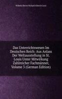 Das Unterrichtswesen Im Deutschen Reich: Aus Anlass Der Weltausstellung in St. Louis Unter Mitwirkung Zahlreicher Fachmanner, Volume 3 (German Edition)