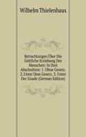 Betrachtungen Uber Die Gottliche Erziehung Des Menschen: In Drei Abschnitten: 1. Ohne Gesetz. 2. Unter Dem Gesetz. 3. Unter Der Gnade (German Edition)