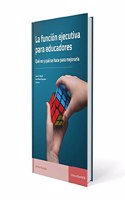 La funcion ejecutiva para educadores.: Que es y que se hace para mejorarla