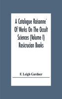 A Catalogue Raisonné Of Works On The Occult Sciences (Volume I) Rosicrucian Books