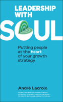 Leadership with Soul: Putting People at the Heart of Your Growth Strategy: Putting People at the Heart of Your Growth Strategy