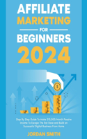 Affiliate Marketing 2024 Step By Step Guide To Make $10,000/Month Passive Income To Escape The Rat Race and Build an Successful Digital Business From Home