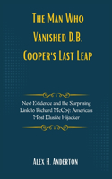 The Man Who Vanished: D.B. Cooper's Last Leap: New Evidence and the Surprising Link to Richard McCoy: America's Most Elusive Hijacker