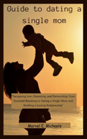 Guide to dating a single mom: "Navigating Love, Parenting, and Partnership: Your Essential Roadmap to Dating a Single Mom and Building a Lasting Relationship"