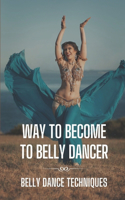 Way To Become To Belly Dancer: Belly Dance Techniques: Learning About Belly Dance