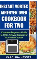 Instant Vortex Airfryer Oven Cookbook For Two: Complete Beginners Guide To 100] Airfryer Recipes For Your Instant Vortex