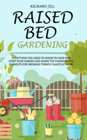 Raised Bed Gardening: Everything You Need to Know to Have and Start Your Garden and Know the Fundamental Elements for Growing Terrific Plants at Home