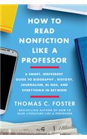 How to Read Nonfiction Like a Professor: A Smart, Irreverent Guide to Biography, History, Journalism, Blogs, and Everything in Between