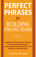 Perfect Phrases for Building Strong Teams: Hundreds of Ready-To-Use Phrases for Fostering Collaboration, Encouraging Communication, and Growing a Winning Team: (Perfect Phrases)