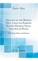 Geology of the Broken Hill Lode and Barrier Ranges Mineral Field, New South Wales: With Maps, Plates, and Sections (Classic Reprint): With Maps, Plates, and Sections (Classic Reprint)