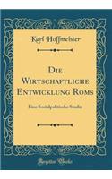 Die Wirtschaftliche Entwicklung Roms: Eine Socialpolitische Studie (Classic Reprint)