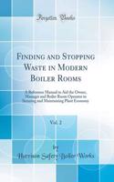 Finding and Stopping Waste in Modern Boiler Rooms, Vol. 2: A Reference Manual to Aid the Owner, Manager and Boiler Room Operator in Securing and Maintaining Plant Economy (Classic Reprint)