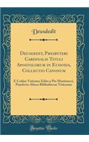 Deusdedit, Presbyteri Cardinalis Tituli Apostolorum in Eudoxia, Collectio Canonum: E Codice Vaticano Edita a Pio Martinucci, Praefecto Altero Bibliothecae Vaticanae (Classic Reprint): E Codice Vaticano Edita a Pio Martinucci, Praefecto Altero Bibliothecae Vaticanae (Classic Reprint)