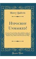 Hypocrisy Unmasked!: In Letters From the Hon. Henry Baldwin, Judge of the Supreme Court of the United States, to Stephen Simpson, Esq., Editor of the Pennsylvania Whig (Classic Reprint)