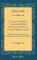 Outline Grammar of the Kachári (Bårå) Language as Spoken in District Darrang, Assam: With Illustrative Sentences, Notes, Reading Lessons, and a Short Vocabulary (Classic Reprint)