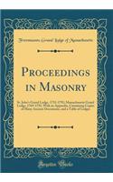 Proceedings in Masonry: St. John's Grand Lodge, 1733-1792; Massachusetts Grand Lodge, 1769-1792, with an Appendix, Containing Copies of Many Ancient Documents, and a Table of Lodges (Classic Reprint)