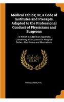 Medical Ethics; Or, a Code of Institutes and Precepts, Adapted to the Professional Conduct of Physicians and Surgeons: To Which Is Added an Appendix; Containing a Discourse on Hospital Duties; Also Notes and Illustrations