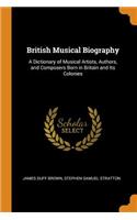 British Musical Biography: A Dictionary of Musical Artists, Authors, and Composers Born in Britain and Its Colonies