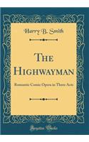 The Highwayman: Romantic Comic Opera in Three Acts (Classic Reprint)