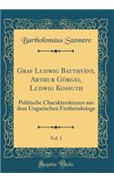 Graf Ludwig Batthyány, Arthur Görgei, Ludwig Kossuth, Vol. 1: Politische Charakterskizzen aus dem Ungarischen Freiheitskriege (Classic Reprint)