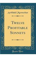 Twelve Profitable Sonnets (Classic Reprint)