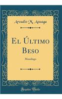 El Ã?ltimo Beso: MonÃ³logo (Classic Reprint)