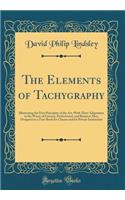The Elements of Tachygraphy: Illustrating the First Principles of the Art, with Their Adaptation to the Wants of Literary, Professional, and Business Men, Designed as a Text-Book for Classes and for Private Instruction (Classic Reprint)