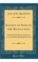 Society of Sons of the Revolution: Incorporated Under the Laws of the State of New York, May 3, 1884; Constitution and By-Laws and Membership Roll; January 15, 1886 (Classic Reprint)