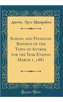 School and Financial Reports of the Town of Antrim, for the Year Ending March 1, 1881 (Classic Reprint)