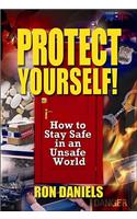 Protect Yourself!: How to Stay Safe in an Unsafe World
