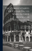 Commentaries of Cæsar On His Wars in Gaul [Books 1-4] Literally Tr