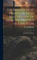 Beauties of St. Francis De Sales, Selected and Tr. From the Writings of John Peter Camus
