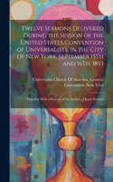 Twelve Sermons Delivered During the Session of the United States Convention of Universalists, in the City of New York, September 15Th and 16Th, 1853: Together With a Portrait of the Author of Each Sermon