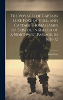 Voyages of Captain Luke Foxe of Hull, and Captain Thomas James of Bristol, in Search of a Northwest Passage, in 1631-32