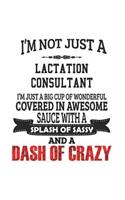I'm Not Just A Lactation Consultant I'm Just A Big Cup Of Wonderful Covered In Awesome Sauce With A Splash Of Sassy And A Dash Of Crazy: Notebook: Special Lactation Consultant Notebook, Journal Gift, Diary, Doodle Gift or Notebook 6 x 9 Compact Size- 10