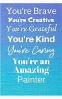 You're Brave You're Creative You're Grateful You're Kind You're Caring You're An Amazing Painter: Awesome Birthday Gift Painter Journal / Notebook / Diary / USA Gift (6 x 9 - 110 Blank Lined Pages)