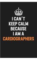 I Can't Keep Calm Because I Am A Cardiographers