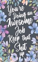 You're Doing An Awesome Job Keep That Shit Up