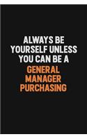Always Be Yourself Unless You can Be A General Manager Purchasing